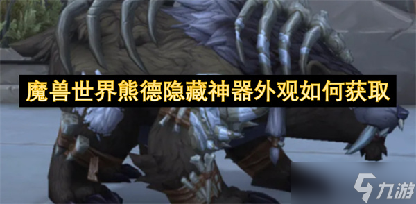 魔兽世界熊德隐藏神器外观怎么获取？按这几步轻松搞定