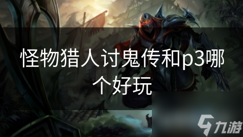 怪物猎人：讨鬼传与怪物猎人：世界（P3），谁才是你的最爱？
