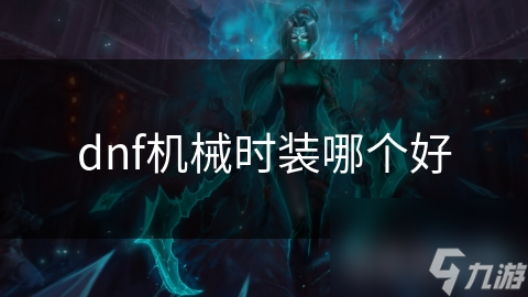 DNF机械时装怎么选？泰坦、龙之血、影子战士，总有一款适合你