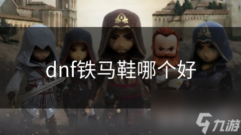 DNF 中选铁马鞋还是铁甲靴？一文深度剖析哪款更胜一筹