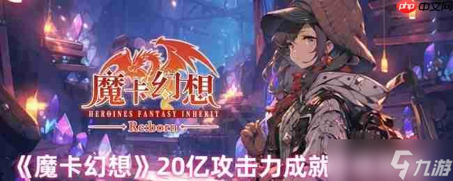 魔卡幻想20亿攻击力成就攻略？掌握这些卡牌组合就能做到
