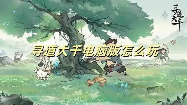 想领略化神当仙的爽快乐趣？寻道大千电脑版玩法大揭秘