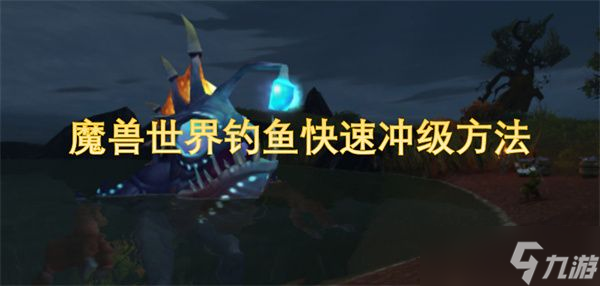 魔兽世界钓鱼冲级难？掌握这方法，轻松高效不是梦！？