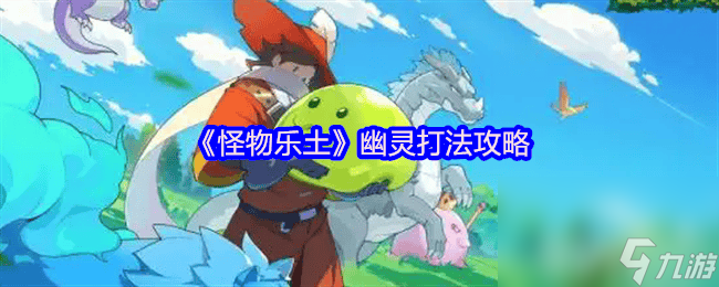_怪物乐土哥布林之王咋打 电磁甲虫和幽灵打法攻略_怪物乐土哥布林之王咋打 电磁甲虫和幽灵打法攻略