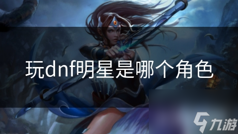 玩dnf的明星角色是谁？艾琳、萨尔达还是奥拉夫？你知道吗