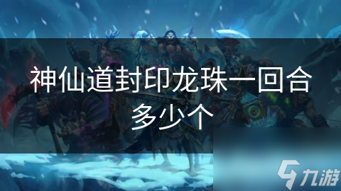 神仙道封印龙珠一回合究竟能有多少个？你知道吗