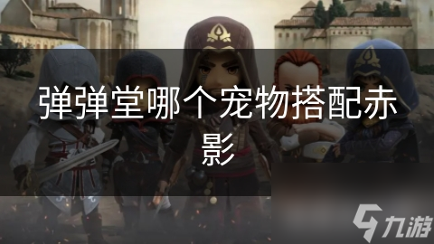 弹弹堂中赤影宠物有多强？独特技能与外观超吸睛