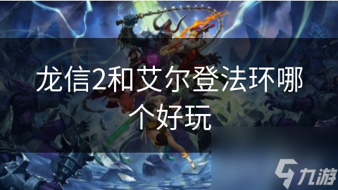 龙信2与艾尔登法环谁能称霸游戏界？玩家纠结该咋选