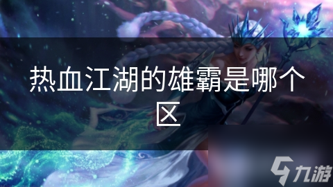 热血江湖中雄霸凭啥超受欢迎？武艺高强智谋过人是关键？