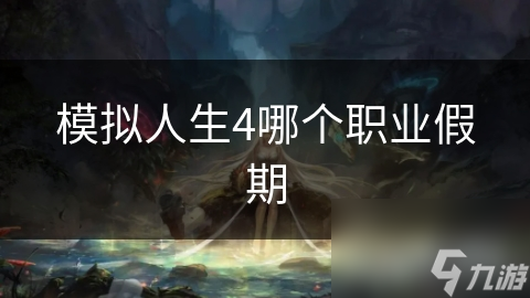 模拟人生4假期职业选择大揭秘？这些热门选项你不能错过