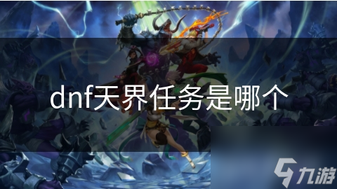 DNF天界任务？这场勇气与智慧的终极对决你敢挑战吗