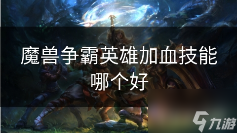 魔兽争霸英雄加血技能有多关键？恢复与治疗你了解多少