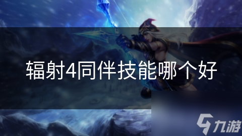 辐射4同伴技能大揭秘！精灵为何近战弱？兽人又强在哪？