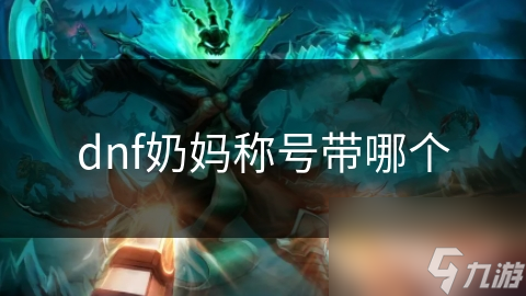 dnf2021奶妈称号__dnf奶妈称号选什么技能
