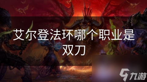 艾尔登法环中，双刀职业为何受青睐？常见一线职业大揭秘