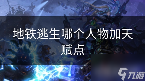 地铁逃生人物加天赋点建议？帮你个性化定制游戏