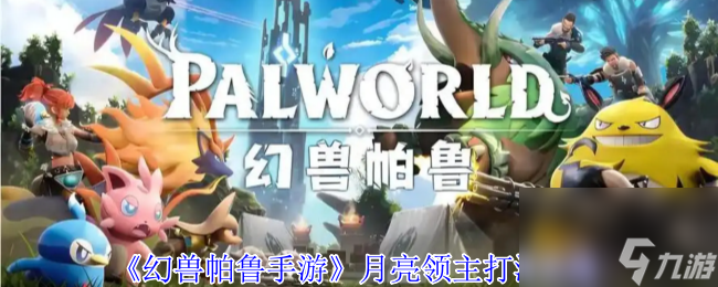 幻兽帕鲁手游月亮领主打法攻略？50级以上角色与这些准备缺一不可