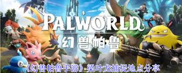 幻兽帕鲁手游梁叶龙在哪捕捉_幻兽帕鲁手游梁叶龙在哪捕捉_