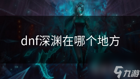 DNF深渊探秘：这神秘副本究竟藏着多少荣耀与挑战？
