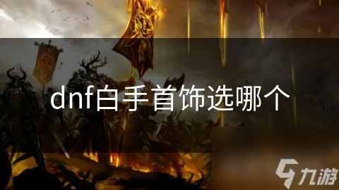 DNF新手必看！如何挑选适合自己风格与需求的首饰？