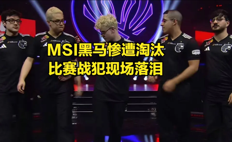 MSI最大黑马战队被淘汰！“比赛战犯”现场落泪，一人坑输全队_MSI最大黑马战队被淘汰！“比赛战犯”现场落泪，一人坑输全队_