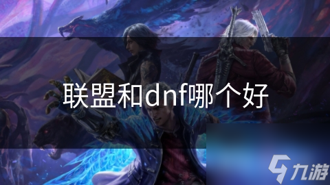 DNF与联盟大比拼！谁才是游戏体验的王者？你更青睐谁？