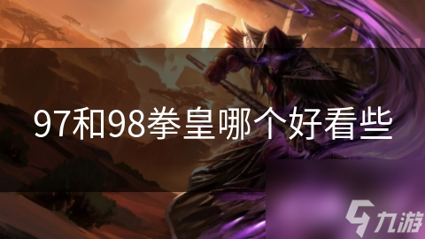 97与98拳皇系列哪个更胜一筹？答案竟然因人而异