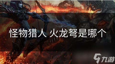 怪物猎人里超重要的火龙弩，你真的了解它的诞生历程吗？